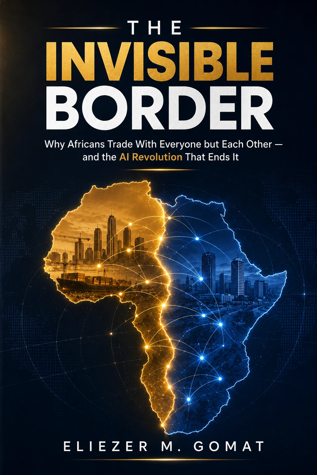 The Invisible Border: Why Africans Trade With Everyone but Each Other, and the AI Revolution That Ends It, by Eliezer M. Gomat